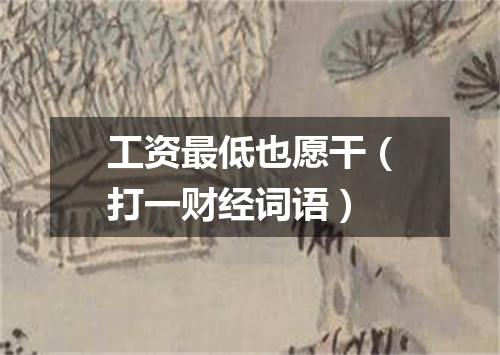 工资最低也愿干（打一财经词语）
