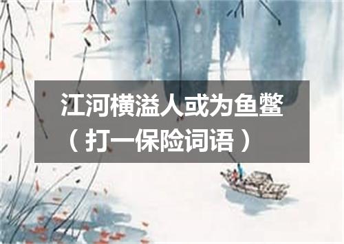 江河横溢人或为鱼鳖（打一保险词语）