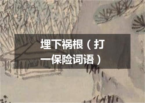 埋下祸根（打一保险词语）