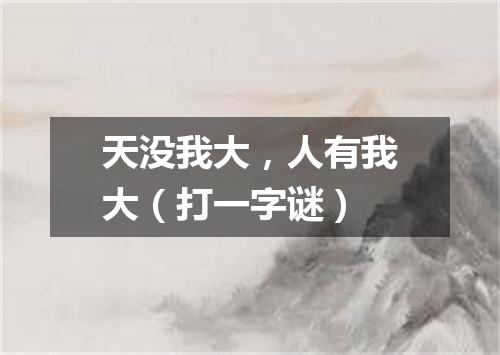 天没我大，人有我大（打一字谜）