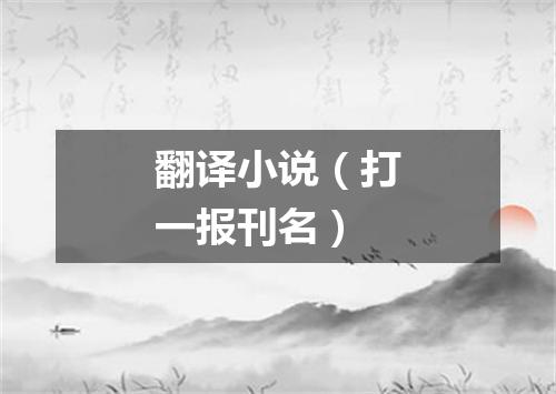 翻译小说（打一报刊名）