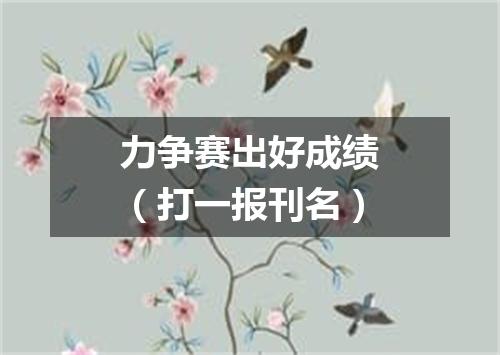 力争赛出好成绩（打一报刊名）