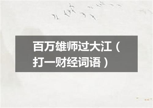 百万雄师过大江（打一财经词语）