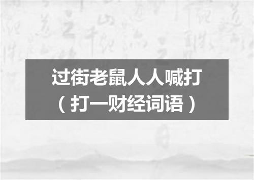 过街老鼠人人喊打（打一财经词语）