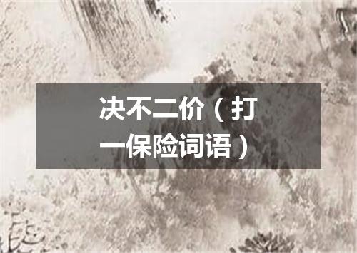 决不二价（打一保险词语）