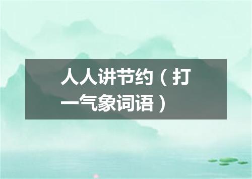 人人讲节约（打一气象词语）