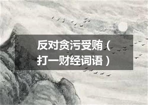 反对贪污受贿（打一财经词语）