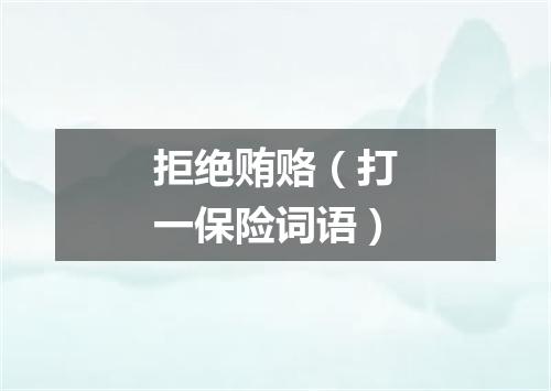 拒绝贿赂（打一保险词语）