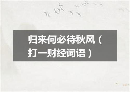 归来何必待秋风（打一财经词语）