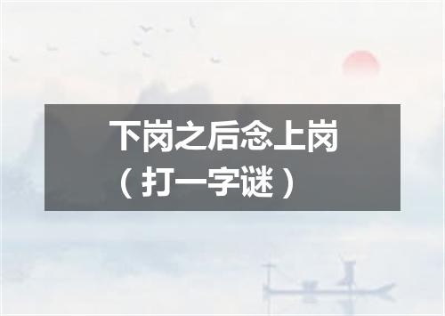 下岗之后念上岗（打一字谜）