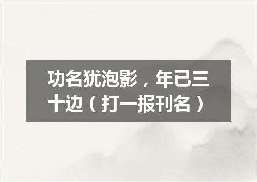 功名犹泡影，年已三十边（打一报刊名）