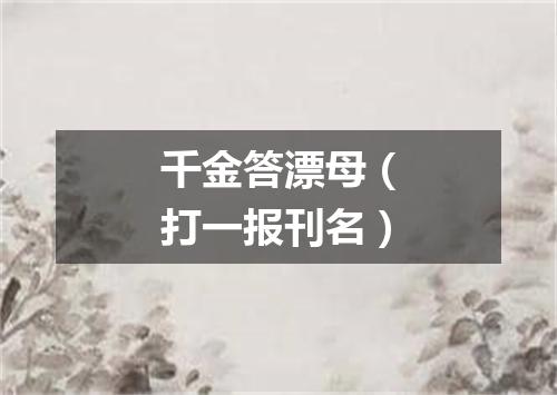 千金答漂母（打一报刊名）