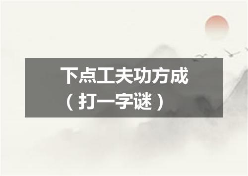 下点工夫功方成（打一字谜）