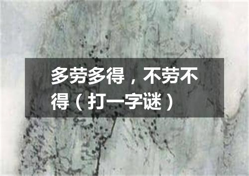 多劳多得，不劳不得（打一字谜）