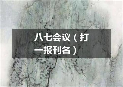 八七会议（打一报刊名）