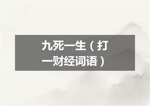 九死一生（打一财经词语）