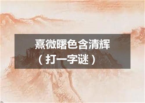 熹微曙色含清辉（打一字谜）