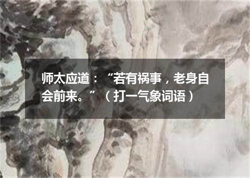 师太应道：“若有祸事，老身自会前来。”（打一气象词语）