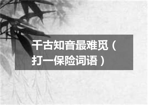 千古知音最难觅（打一保险词语）
