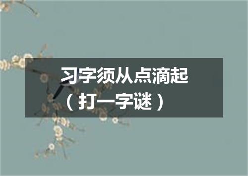习字须从点滴起（打一字谜）
