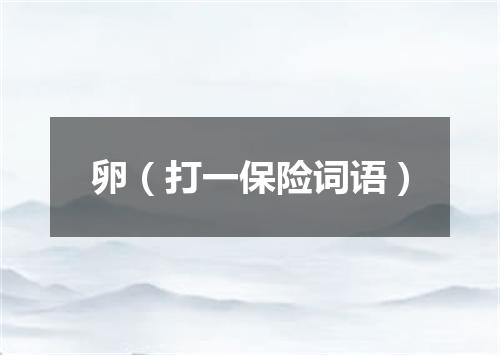 卵（打一保险词语）