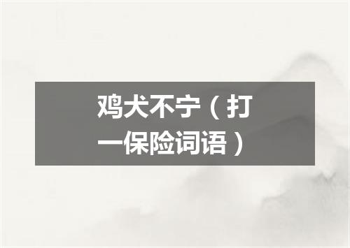 鸡犬不宁（打一保险词语）