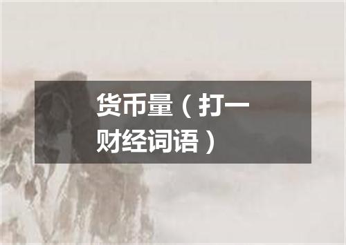 货币量（打一财经词语）