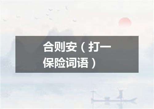合则安（打一保险词语）