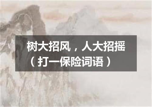 树大招风，人大招摇（打一保险词语）