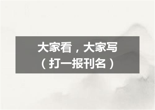 大家看，大家写（打一报刊名）