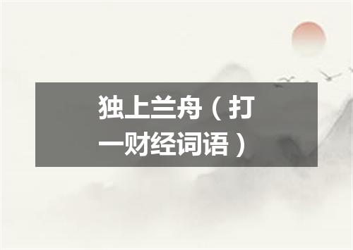 独上兰舟（打一财经词语）