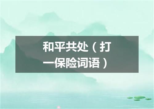和平共处（打一保险词语）