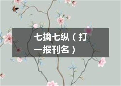 七擒七纵（打一报刊名）