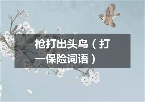 枪打出头鸟（打一保险词语）
