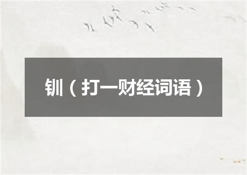 钏（打一财经词语）