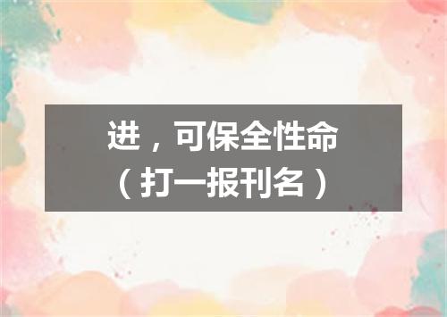 进，可保全性命（打一报刊名）