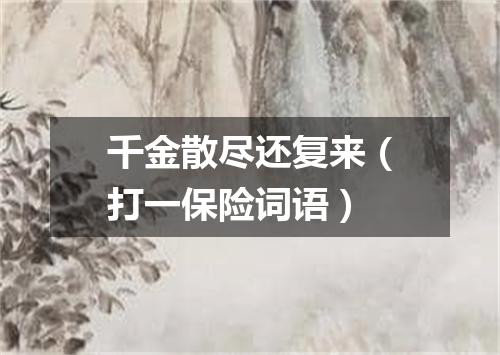千金散尽还复来（打一保险词语）
