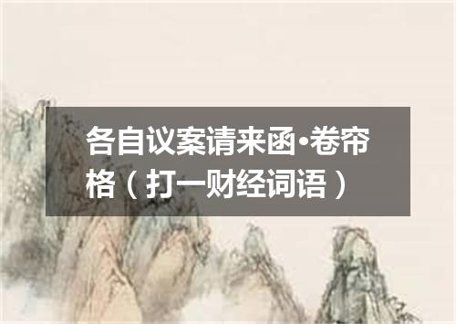 各自议案请来函·卷帘格（打一财经词语）