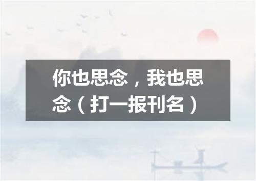 你也思念，我也思念（打一报刊名）