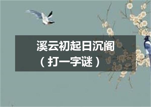 溪云初起日沉阁（打一字谜）