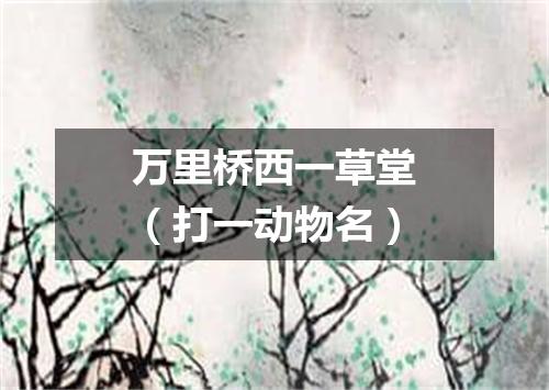 万里桥西一草堂（打一动物名）