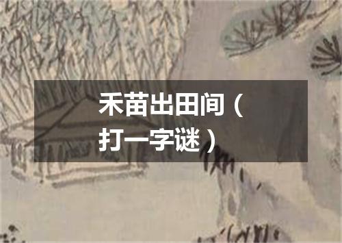 禾苗出田间（打一字谜）