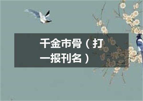 千金市骨（打一报刊名）