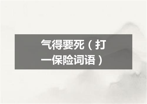 气得要死（打一保险词语）