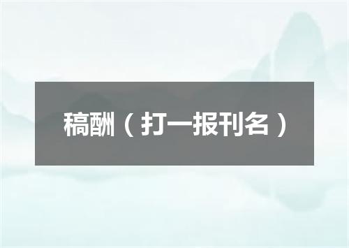 稿酬（打一报刊名）