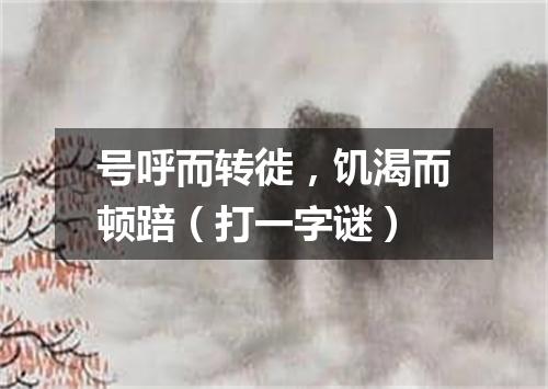 号呼而转徙，饥渴而顿踣（打一字谜）