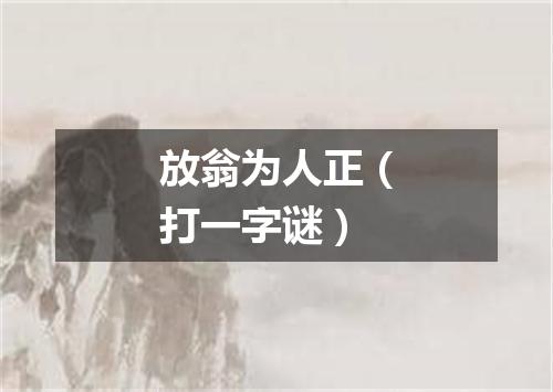 放翁为人正（打一字谜）
