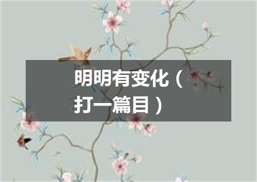 明明有变化（打一篇目）