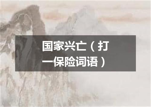 国家兴亡（打一保险词语）