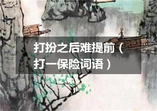 打扮之后难提前（打一保险词语）